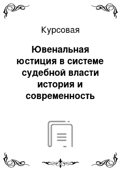 Курсовая: Ювенальная юстиция в системе судебной власти история и современность