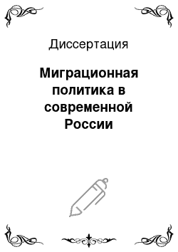 Диссертация: Миграционная политика в современной России