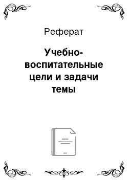 Реферат: Учебно-воспитательные цели и задачи темы