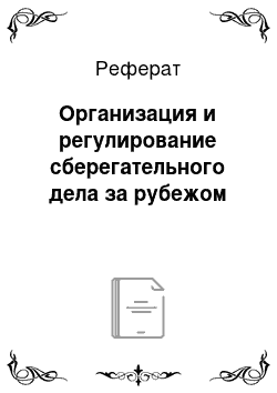 Реферат: Организация и регулирование сберегательного дела за рубежом