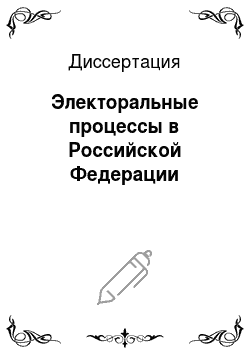 Диссертация: Электоральные процессы в Российской Федерации