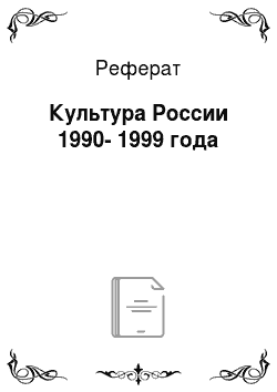 Реферат: Культура России 1990-1999 года