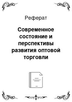 Реферат: Современное состояние и перспективы развития оптовой торговли