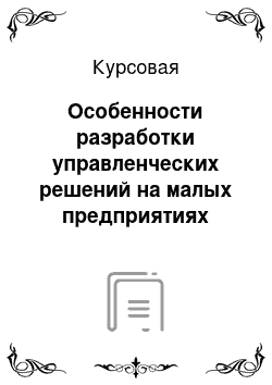 Курсовая: Особенности разработки управленческих решений на малых предприятиях