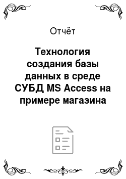 Отчёт: Технология создания базы данных в среде СУБД MS Access на примере магазина