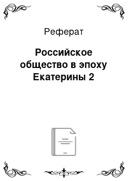 Реферат: Российское общество в эпоху Екатерины 2