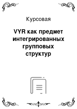 Курсовая: VYR как предмет интегрированных групповых структур