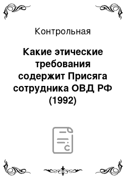 Контрольная: Какие этические требования содержит Присяга сотрудника ОВД РФ (1992)