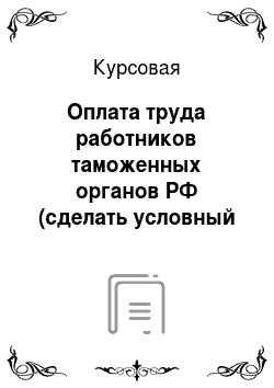 Курсовая: Оплата труда работников таможенных органов РФ (сделать условный пример расчета оплаты)