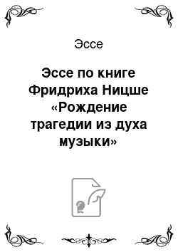 Эссе: Эссе по книге Фридриха Ницше «Рождение трагедии из духа музыки»