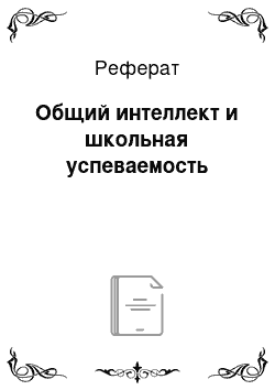 Реферат: Общий интеллект и школьная успеваемость