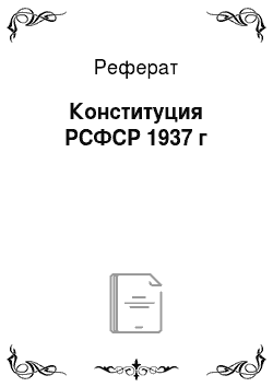 Реферат: Конституция РСФСР 1937 г