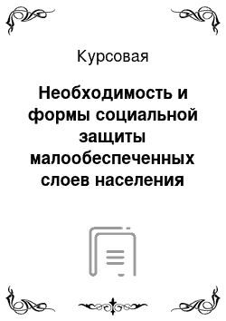 Курсовая: Необходимость и формы социальной защиты малообеспеченных слоев населения