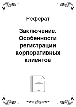 Реферат: Заключение. Особенности регистрации корпоративных клиентов