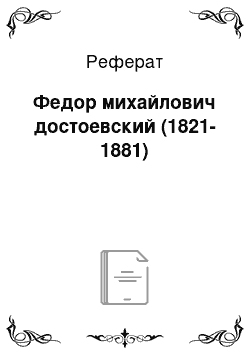 Реферат: Федор михайлович достоевский (1821-1881)