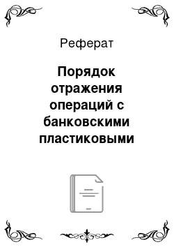 Реферат: Порядок отражения операций с банковскими пластиковыми карточками в бухгалтерском учете банка