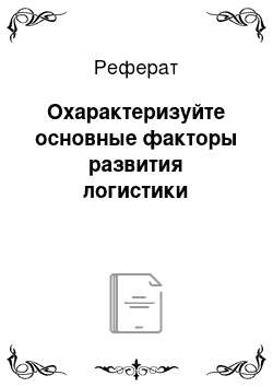 Реферат: Охарактеризуйте основные факторы развития логистики