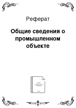 Реферат: Общие сведения о промышленном объекте