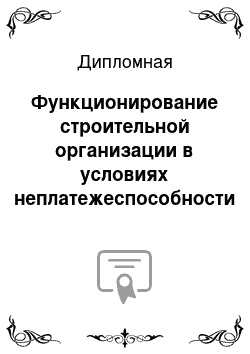 Дипломная: Функционирование строительной организации в условиях неплатежеспособности