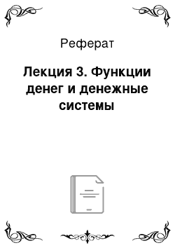 Реферат: Лекция 3. Функции денег и денежные системы