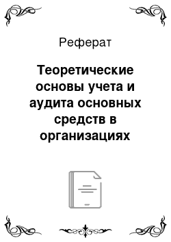 Реферат: Теоретические основы учета и аудита основных средств в организациях