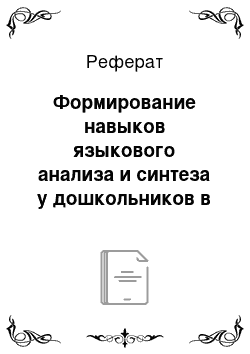 Реферат: Формирование навыков языкового анализа и синтеза у дошкольников в условиях нормального речевого развития