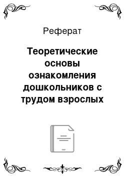 Реферат: Теоретические основы ознакомления дошкольников с трудом взрослых