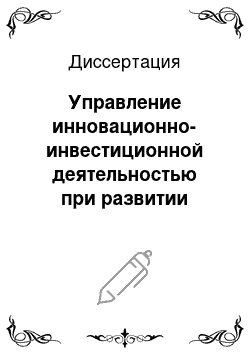 Диссертация: Управление инновационно-инвестиционной деятельностью при развитии диверсификации и предпринимательства хозяйствующих субъектов для организации производства новой продукции