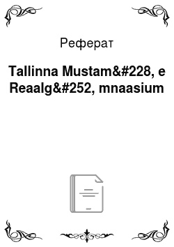 Реферат: Tallinna Mustam&#228, e Reaalg&#252, mnaasium