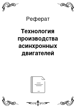 Реферат: Технология производства асинхронных двигателей