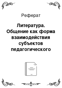 Реферат: Литература. Общение как форма взаимодействия субъектов педагогического процесса