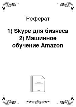 Реферат: 1) Skype для бизнеса 2) Машинное обучение Amazon