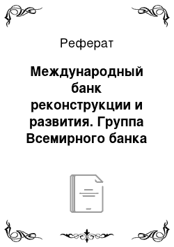 Реферат: Международный банк реконструкции и развития. Группа Всемирного банка