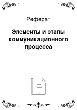 Реферат: Элементы и этапы коммуникационного процесса