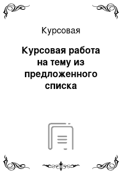 Курсовая: Курсовая работа на тему из предложенного списка