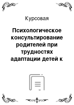 Курсовая: Психологическое консультирование родителей при трудностях адаптации детей к детскому саду