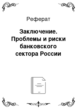 Реферат: Заключение. Проблемы и риски банковского сектора России