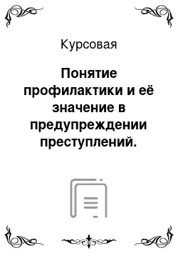 Курсовая: Понятие профилактики и её значение в предупреждении преступлений. Криминологическая характеристика лиц, совершивших неосторожные преступления