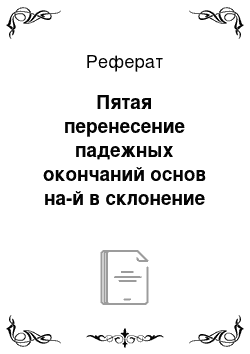 Реферат: Пятая перенесение падежных окончаний основ на-й в склонение других основ