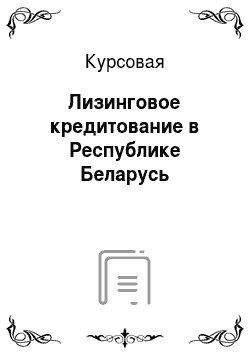 Курсовая: Лизинговое кредитование в Республике Беларусь