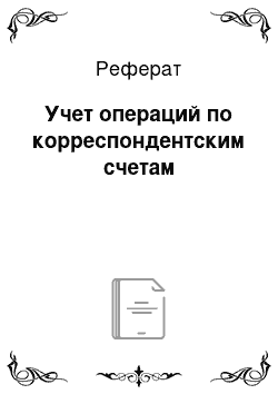 Реферат: Учет операций по корреспондентским счетам