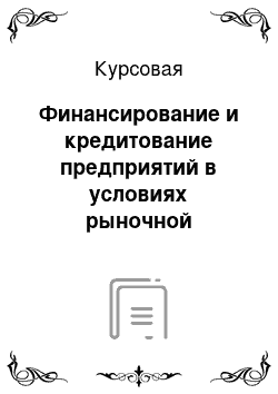 Курсовая: Финансирование и кредитование предприятий в условиях рыночной экономики