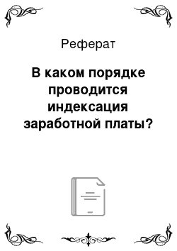 Реферат: В каком порядке проводится индексация заработной платы?