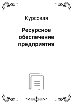 Курсовая: Ресурсное обеспечение предприятия