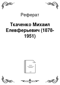 Реферат: Ткаченко Михаил Елевферьевич (1878-1951)