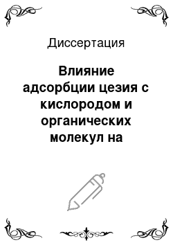 Диссертация: Влияние адсорбции цезия с кислородом и органических молекул на электронные свойства поверхностей полупроводников для эффективных эмиттеров