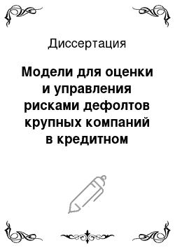 Диссертация: Модели для оценки и управления рисками дефолтов крупных компаний в кредитном портфеле коммерческого банка