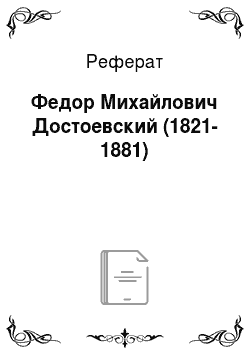 Реферат: Федор Михайлович Достоевский (1821-1881)