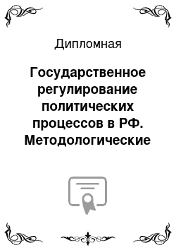 Дипломная: Государственное регулирование политических процессов в РФ. Методологические и практические аспекты