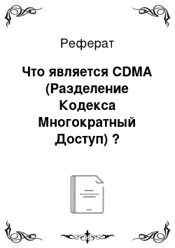 Реферат: Что является CDMA (Разделение Кодекса Многократный Доступ) ?